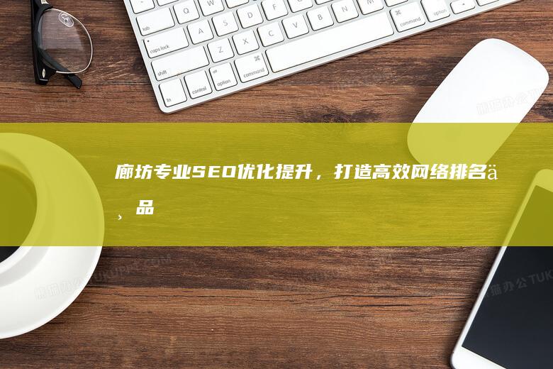 廊坊专业SEO优化提升，打造高效网络排名与品牌塑造